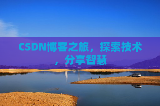 CSDN博客之旅,探索技术,分享智慧 CSDN博客之旅,探索技术,分享智慧